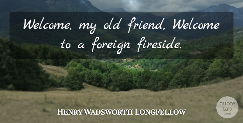 Henry Wadsworth Longfellow Quote About Old Friends, Welcome: Welcome My Old Friend Welcome...
