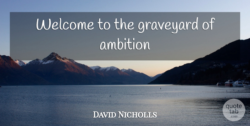 David Nicholls Quote About Ambition, Welcome, Graveyard: Welcome To The Graveyard Of...