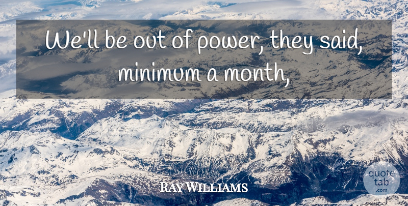 Ray Williams Quote About Minimum: Well Be Out Of Power...