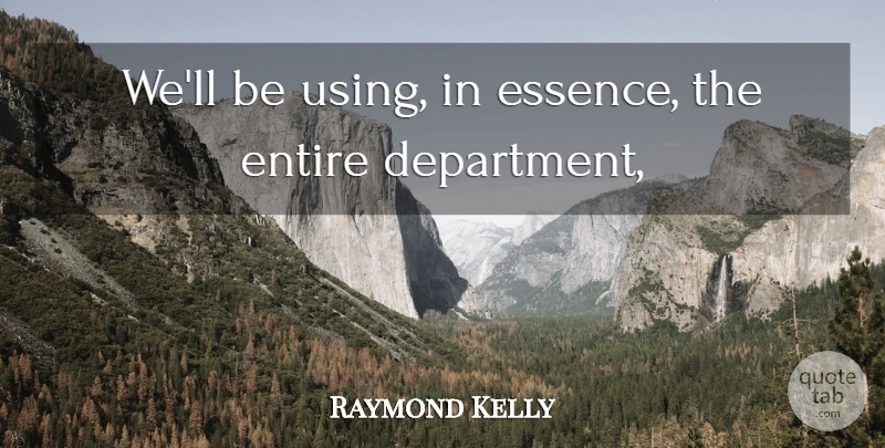 Raymond Kelly Quote About Entire: Well Be Using In Essence...