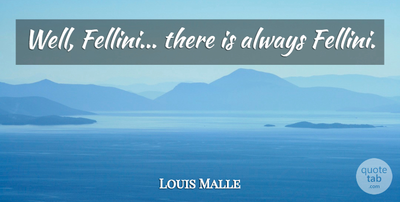 Louis Malle Quote About Wells: Well Fellini There Is Always...