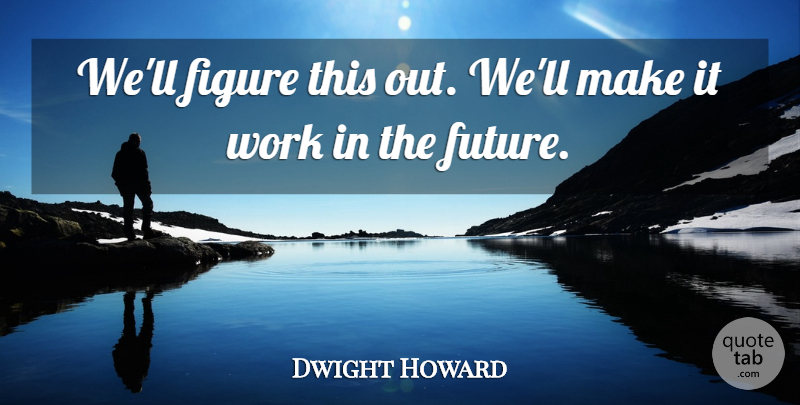 Dwight Howard Quote About Figure, Work: Well Figure This Out Well...
