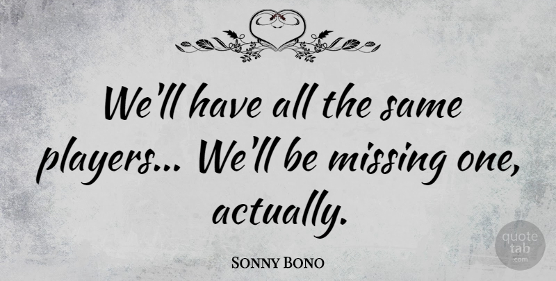 Sonny Bono Quote About American Musician: Well Have All The Same...