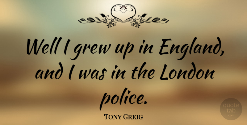 Tony Greig Quote About Police, London, England: Well I Grew Up In...