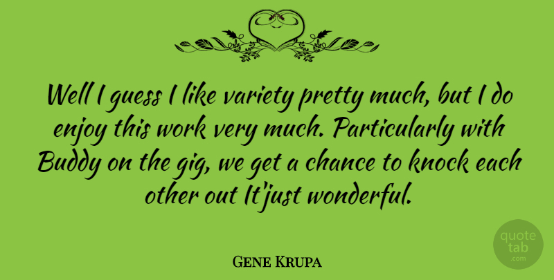Gene Krupa Quote About Buddy, Chance, Guess, Knock, Variety: Well I Guess I Like...