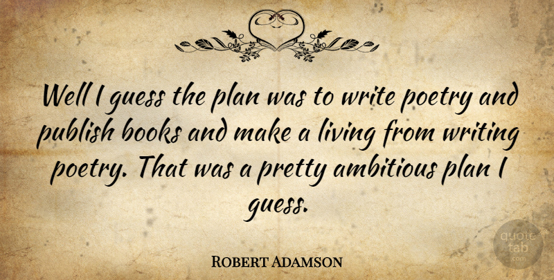 Robert Adamson Quote About Ambitious, Books, Guess, Living, Plan: Well I Guess The Plan...