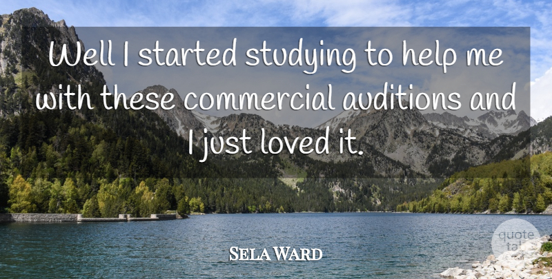 Sela Ward Quote About Auditions, Commercial, Help, Loved, Studying: Well I Started Studying To...