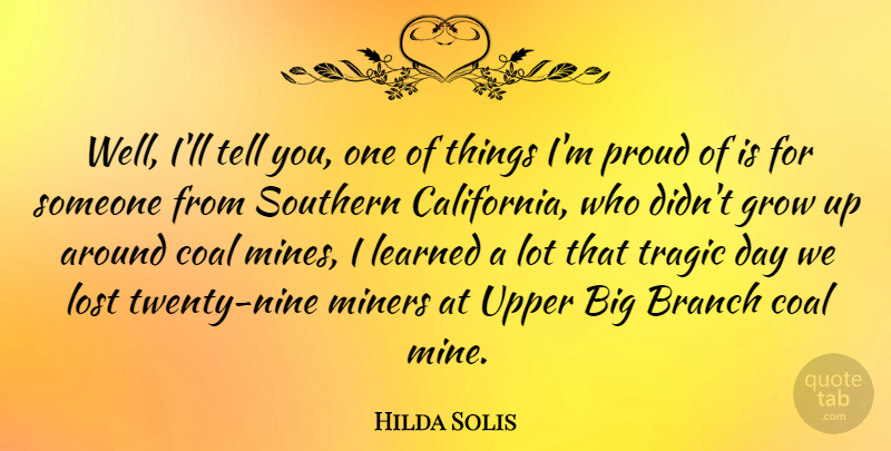 Hilda Solis Quote About Branch, Coal, Learned, Miners, Southern: Well Ill Tell You One...