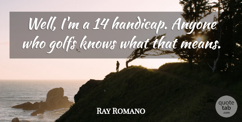 Ray Romano Quote About Mean, Handicaps, Wells: Well Im A 14 Handicap...