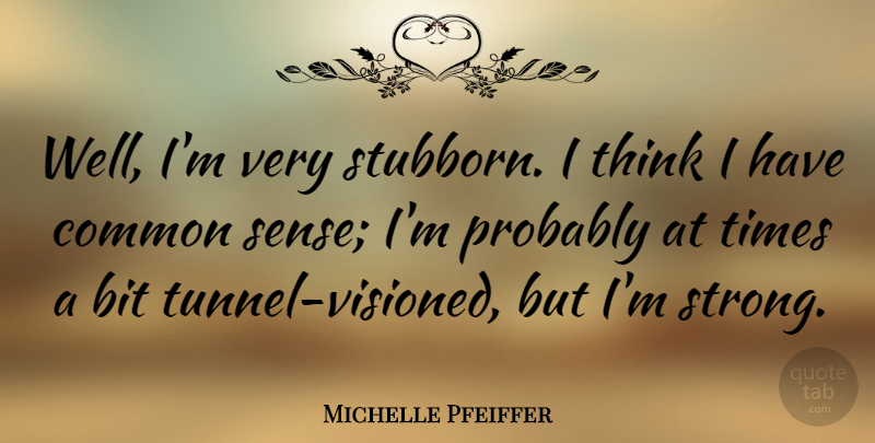 Michelle Pfeiffer Quote About Strong, Thinking, Tunnels: Well Im Very Stubborn I...