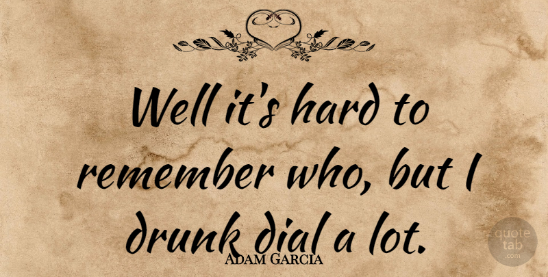Adam Garcia Quote About Hard: Well Its Hard To Remember...