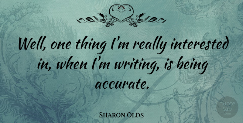 Sharon Olds Quote About Writing, Wells, Accurate: Well One Thing Im Really...