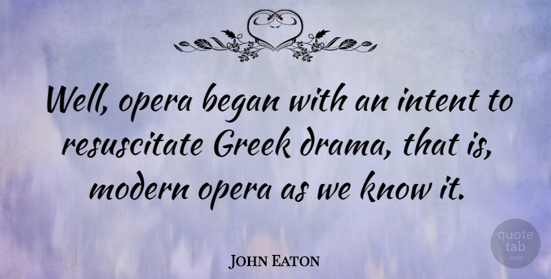 John Eaton Quote About Began, Greek, Intent: Well Opera Began With An...