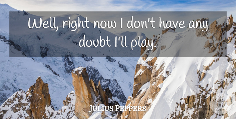 Julius Peppers Quote About Doubt: Well Right Now I Dont...