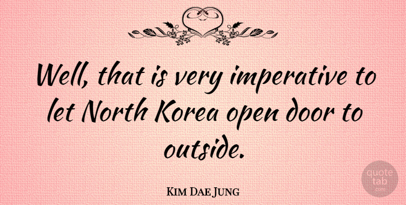 Kim Dae Jung Quote About Doors, Korea, Wells: Well That Is Very Imperative...