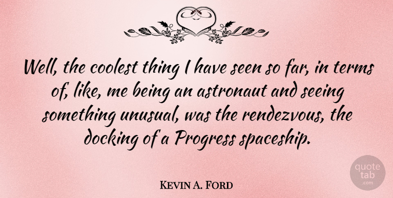 Kevin A. Ford Quote About Progress, Unusual, Astronaut: Well The Coolest Thing I...