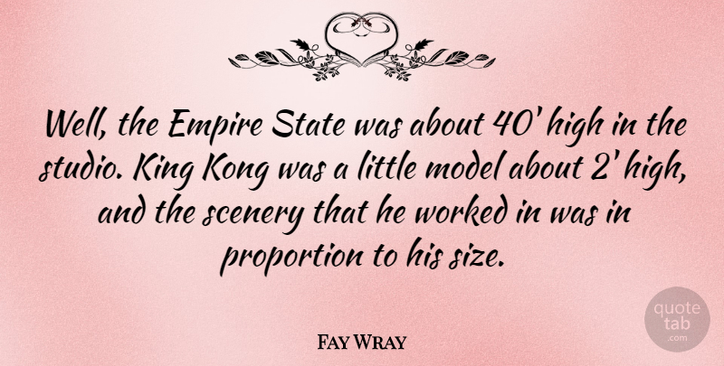 Fay Wray Quote About Empire, Kong, Model, Proportion, State: Well The Empire State Was...