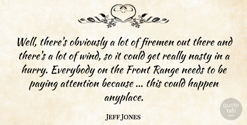 Jeff Jones Quote About Attention, Everybody, Firemen, Front, Happen: Well Theres Obviously A Lot...