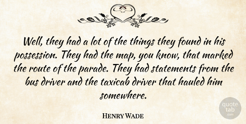Henry Wade Quote About Driver, Hauled, Marked, Route, Statements: Well They Had A Lot...