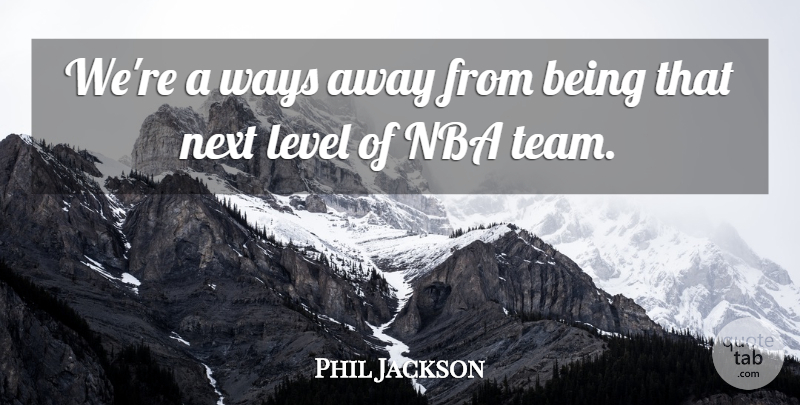 Phil Jackson Quote About Level, Nba, Next, Ways: Were A Ways Away From...