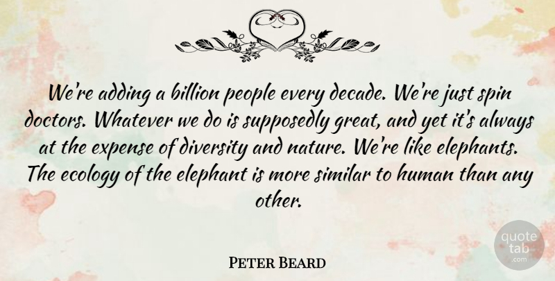 Peter Beard Quote About Adding, Billion, Ecology, Elephant, Expense: Were Adding A Billion People...
