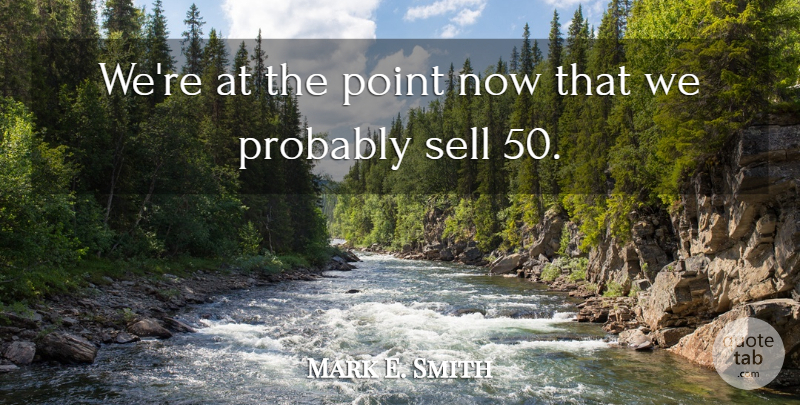 Mark E. Smith Quote About Point, Sell: Were At The Point Now...