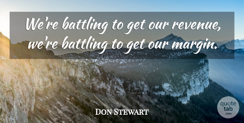 Don Stewart Quote About Battling: Were Battling To Get Our...