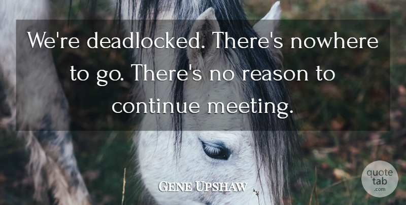 Gene Upshaw Quote About Continue, Nowhere, Reason: Were Deadlocked Theres Nowhere To...