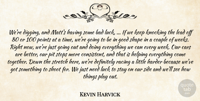 Kevin Harvick Quote About Bad, Cars, Couple, Definitely, Good: Were Digging And Matts Having...