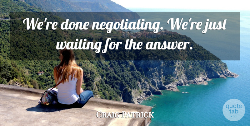 Craig Patrick Quote About Waiting: Were Done Negotiating Were Just...
