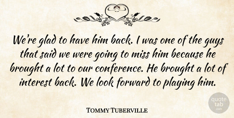 Tommy Tuberville Quote About Brought, Forward, Glad, Guys, Interest: Were Glad To Have Him...