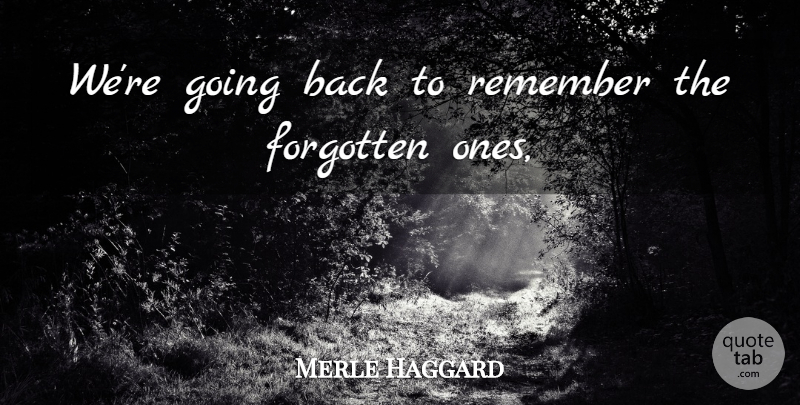Merle Haggard Quote About Forgotten, Remember: Were Going Back To Remember...