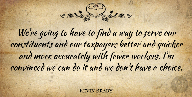 Kevin Brady Quote About Convinced, Fewer, Quicker, Taxpayers: Were Going To Have To...