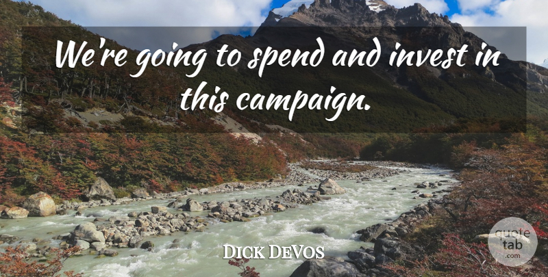 Dick DeVos Quote About Invest, Spend: Were Going To Spend And...