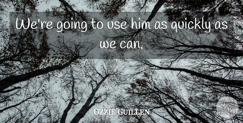 Ozzie Guillen Quote About Quickly: Were Going To Use Him...