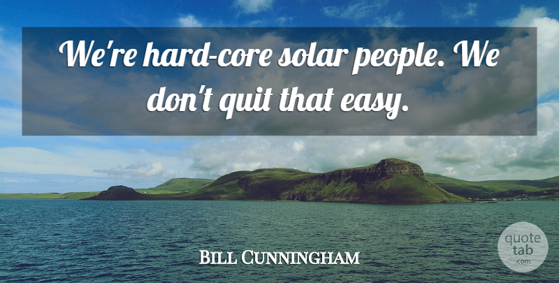 Bill Cunningham Quote About Quit, Solar: Were Hard Core Solar People...