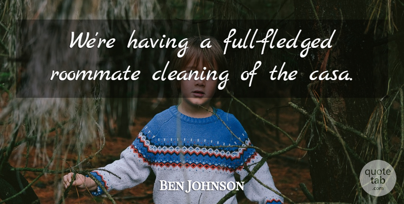 Ben Johnson Quote About Cleaning: Were Having A Full Fledged...