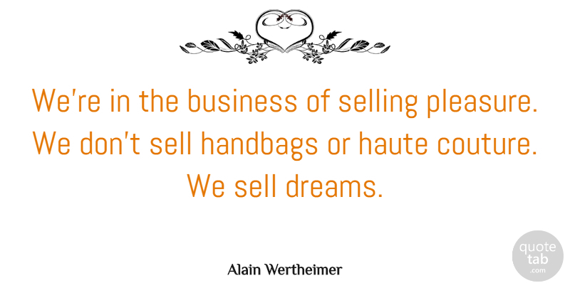 Alain Wertheimer Quote About Business, Dreams, Handbags: Were In The Business Of...