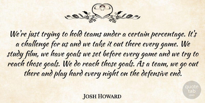 Josh Howard Quote About Certain, Challenge, Defensive, Game, Goals: Were Just Trying To Hold...