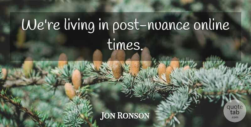 Jon Ronson Quote About Nuance, Online, Posts: Were Living In Post Nuance...