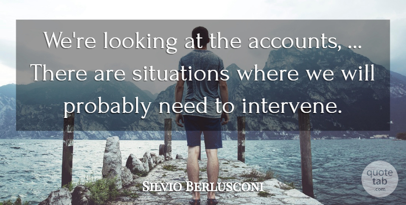 Silvio Berlusconi Quote About Looking, Situations: Were Looking At The Accounts...