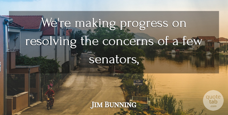 Jim Bunning Quote About Concerns, Few, Progress: Were Making Progress On Resolving...