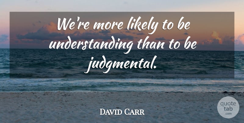 David Carr Quote About Likely, Understanding: Were More Likely To Be...