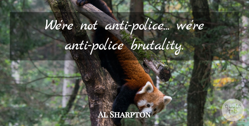 Al Sharpton Quote About Police, Brutality, Police Brutality: Were Not Anti Police Were...