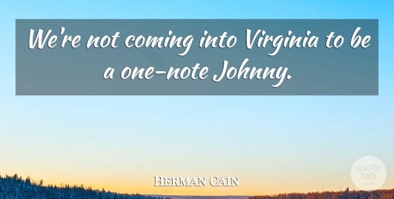 Herman Cain Quote About Coming, Virginia: Were Not Coming Into Virginia...