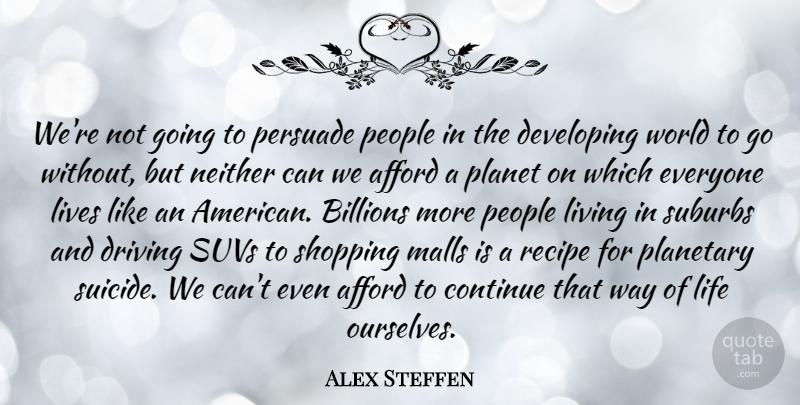 Alex Steffen Quote About Afford, Billions, Continue, Developing, Driving: Were Not Going To Persuade...