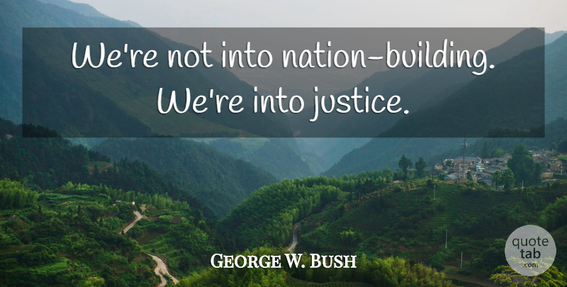 George W. Bush Quote About Justice, Building, Nations: Were Not Into Nation Building...