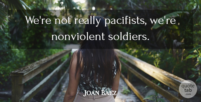 Joan Baez Quote About Soldier, Pacifist: Were Not Really Pacifists Were...