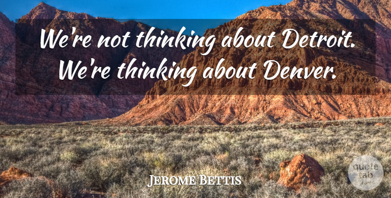 Jerome Bettis Quote About Thinking: Were Not Thinking About Detroit...