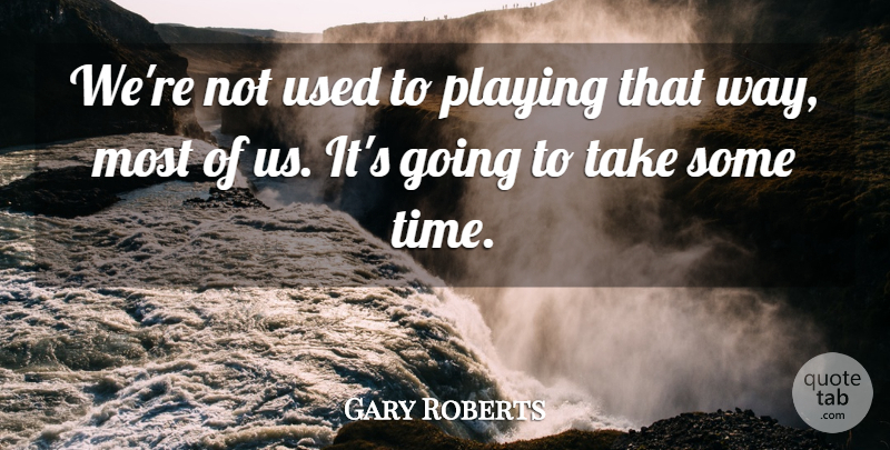 Gary Roberts Quote About Playing: Were Not Used To Playing...